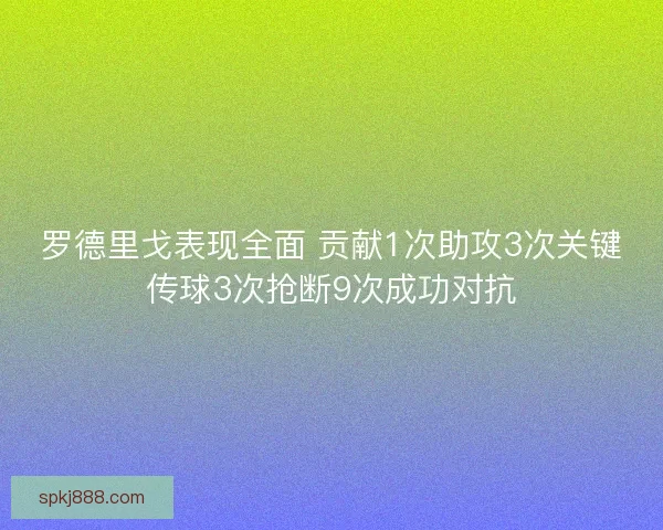 罗德里戈表现全面 贡献1次助攻3次关键传球3次抢断9次成功对抗