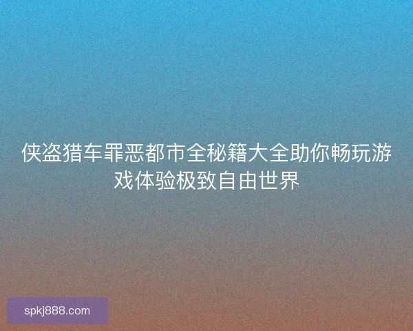 侠盗猎车罪恶都市全秘籍大全助你畅玩游戏体验极致自由世界