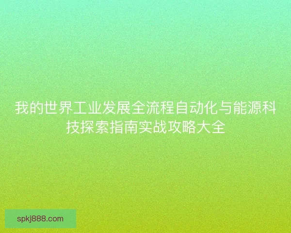 我的世界工业发展全流程自动化与能源科技探索指南实战攻略大全