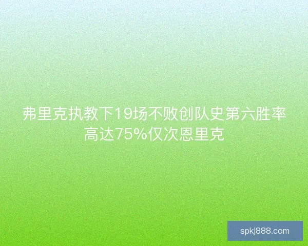 弗里克执教下19场不败创队史第六胜率高达75%仅次恩里克