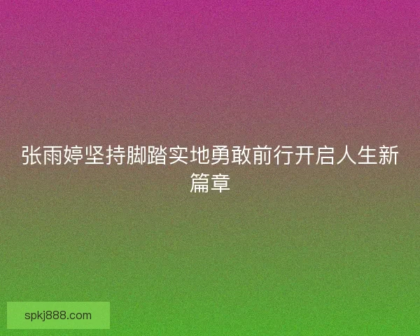 张雨婷坚持脚踏实地勇敢前行开启人生新篇章