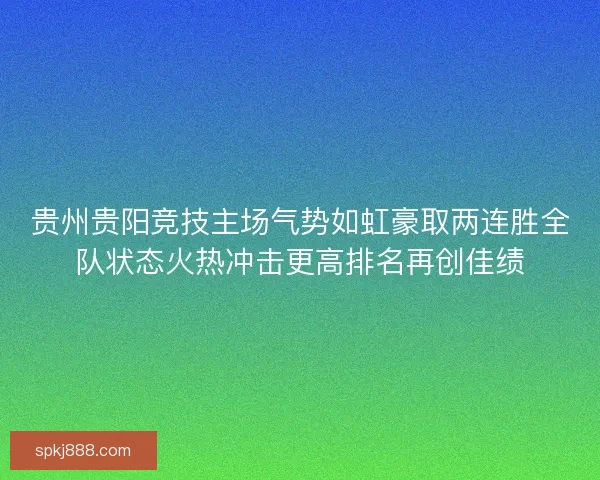 贵州贵阳竞技主场气势如虹豪取两连胜全队状态火热冲击更高排名再创佳绩