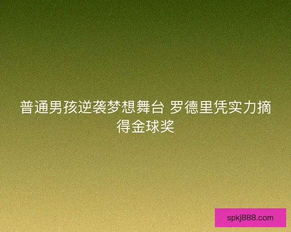 普通男孩逆袭梦想舞台 罗德里凭实力摘得金球奖 普通男孩逆袭梦想舞台 罗德里凭实力摘得金球奖