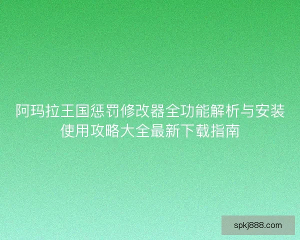 阿玛拉王国惩罚修改器全功能解析与安装使用攻略大全最新下载指南